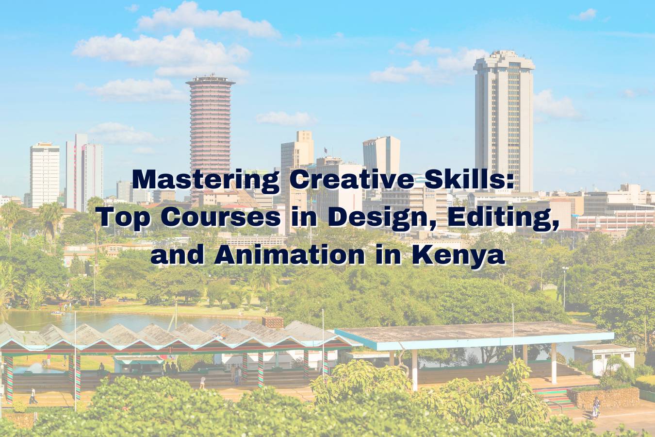 Mastering Creative Skills: Top Courses in Design, Editing, and Animation in Kenya